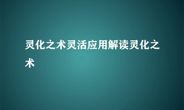 灵化之术灵活应用解读灵化之术