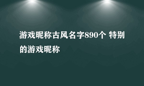 游戏昵称古风名字890个 特别的游戏昵称