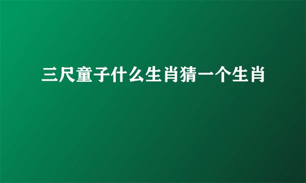 三尺童子什么生肖猜一个生肖