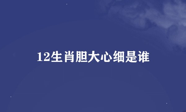 12生肖胆大心细是谁
