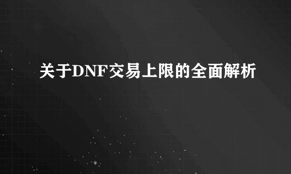 关于DNF交易上限的全面解析