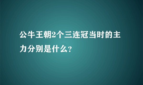 公牛王朝2个三连冠当时的主力分别是什么？