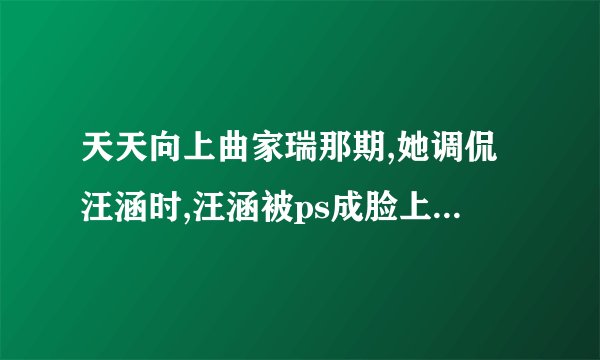 天天向上曲家瑞那期,她调侃汪涵时,汪涵被ps成脸上有红晕时候的...