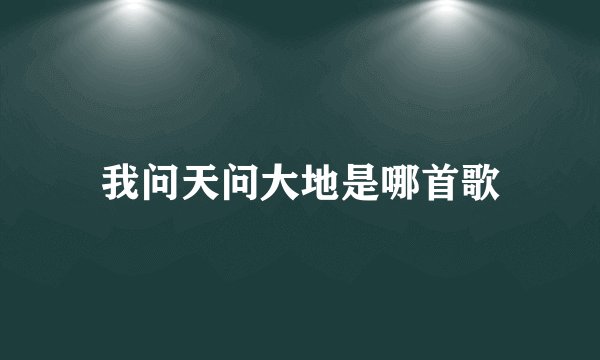 我问天问大地是哪首歌