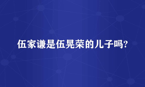 伍家谦是伍晃荣的儿子吗?