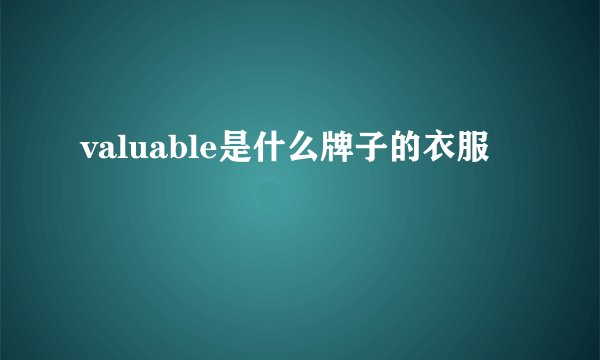 valuable是什么牌子的衣服