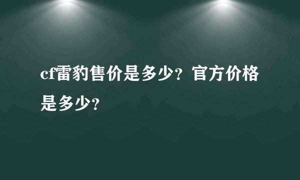 cf雷豹售价是多少？官方价格是多少？