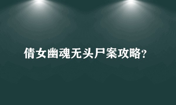 倩女幽魂无头尸案攻略?