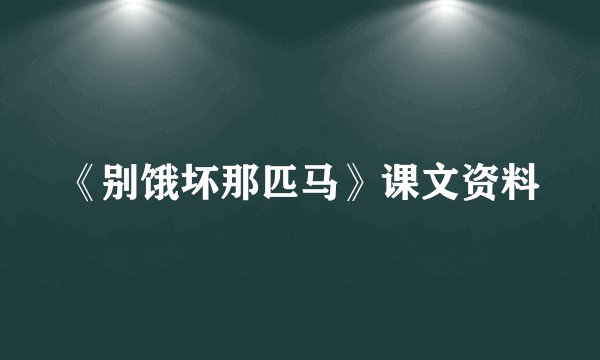 《别饿坏那匹马》课文资料