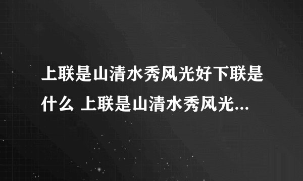 上联是山清水秀风光好下联是什么 上联是山清水秀风光好下联都有哪些