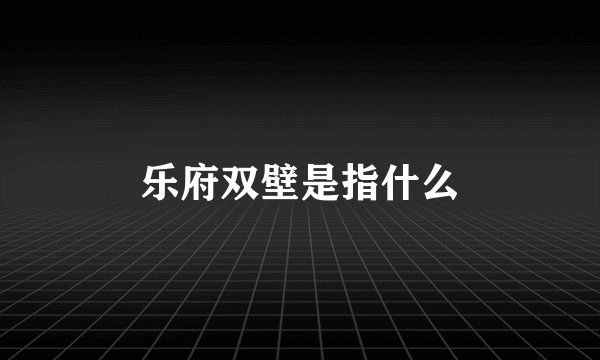 乐府双壁是指什么