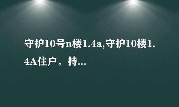 守护10号n楼1.4a,守护10楼1.4A住户，持续关注安全。