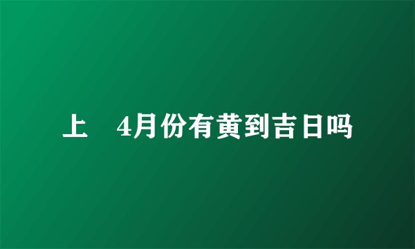 上㮪4月份有黄到吉日吗