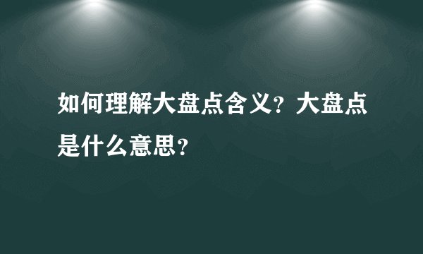 如何理解大盘点含义？大盘点是什么意思？