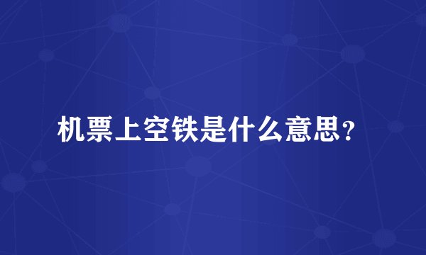 机票上空铁是什么意思？