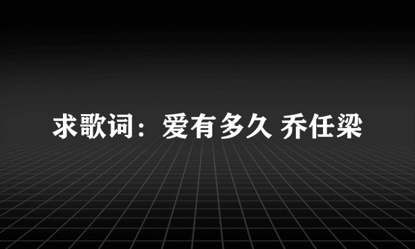 求歌词：爱有多久 乔任梁