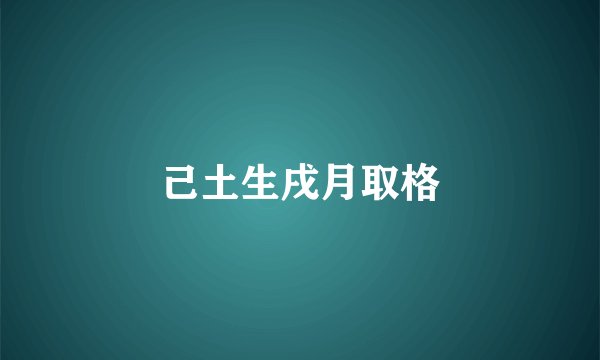 己土生戌月取格