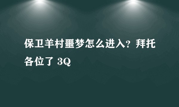 保卫羊村噩梦怎么进入？拜托各位了 3Q
