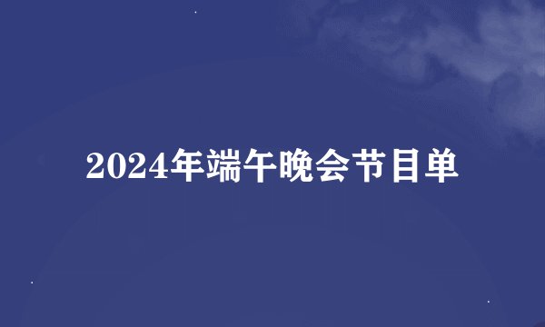 2024年端午晚会节目单