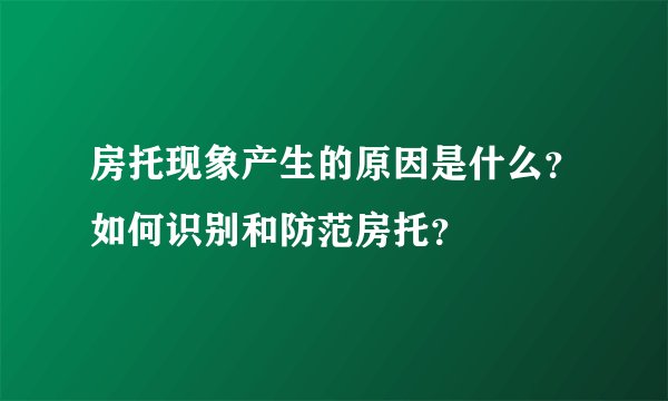 房托现象产生的原因是什么？如何识别和防范房托？