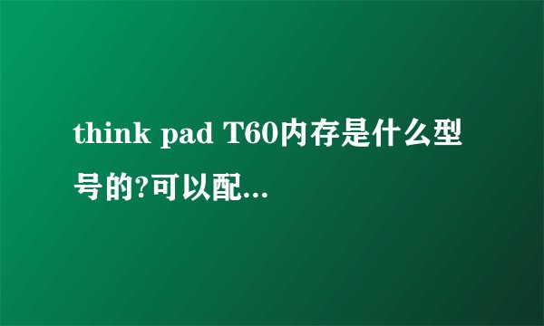think pad T60内存是什么型号的?可以配多大的?