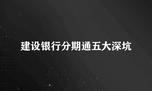 建设银行分期通五大深坑