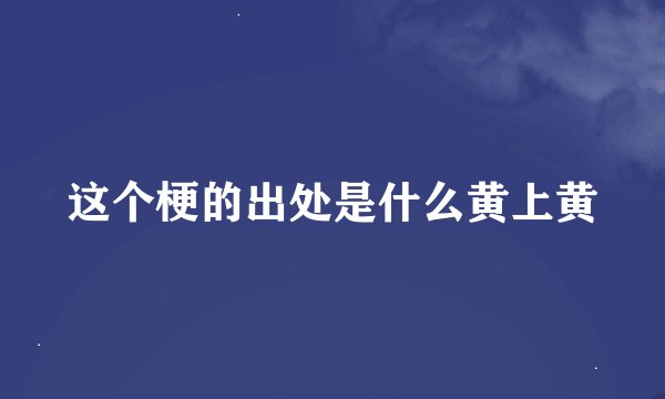 这个梗的出处是什么黄上黄