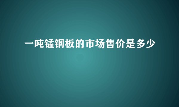 一吨锰钢板的市场售价是多少