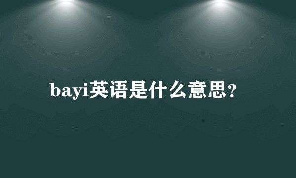 bayi英语是什么意思？