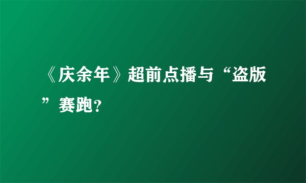 《庆余年》超前点播与“盗版”赛跑？