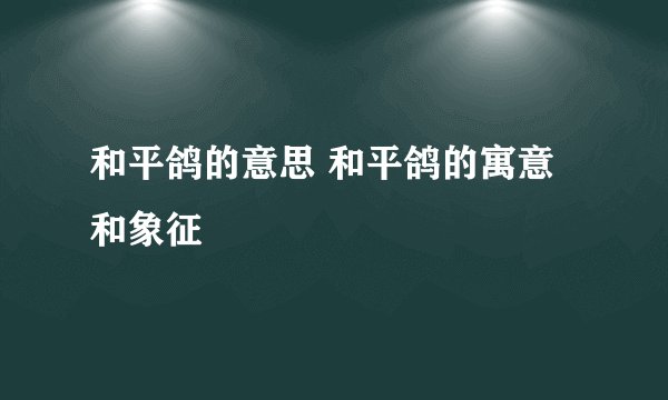 和平鸽的意思 和平鸽的寓意和象征