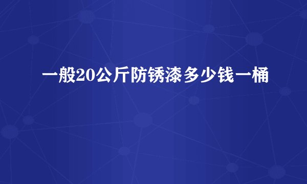 一般20公斤防锈漆多少钱一桶