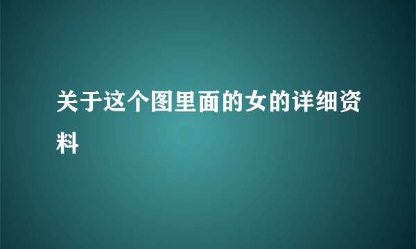 关于这个图里面的女的详细资料