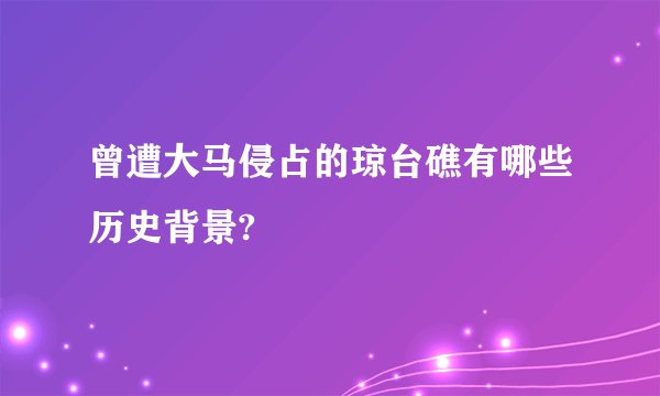 曾遭大马侵占的琼台礁有哪些历史背景?