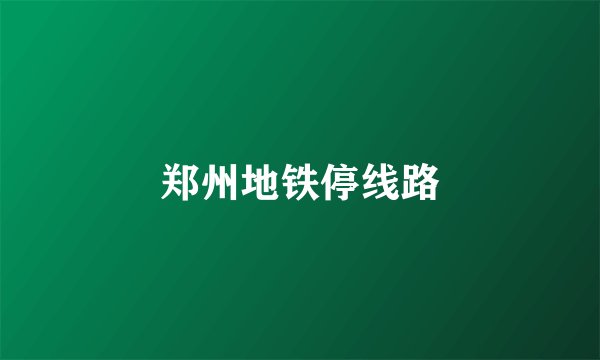 郑州地铁停线路