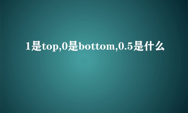 1是top,0是bottom,0.5是什么