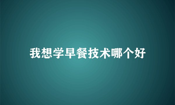 我想学早餐技术哪个好
