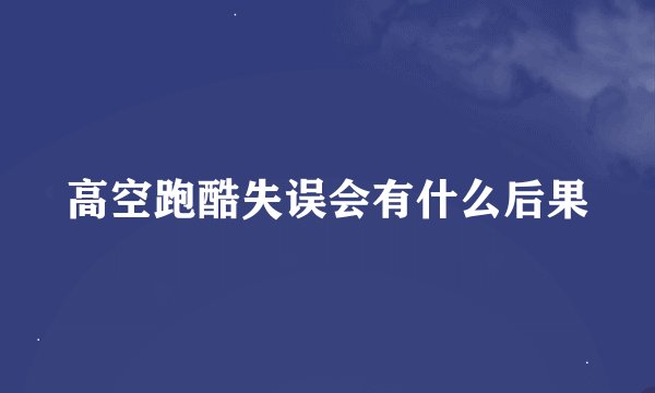 高空跑酷失误会有什么后果