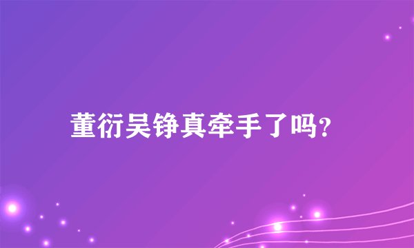 董衍吴铮真牵手了吗？