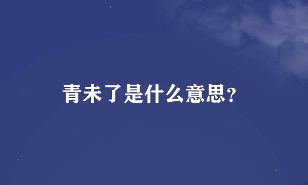青未了是什么意思？