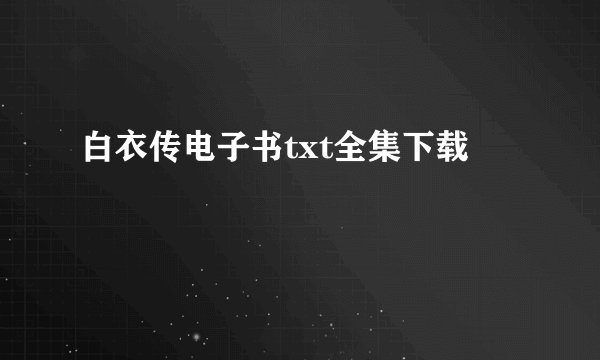 白衣传电子书txt全集下载