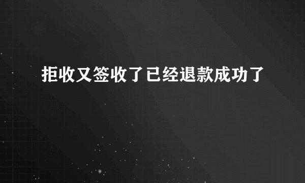 拒收又签收了已经退款成功了