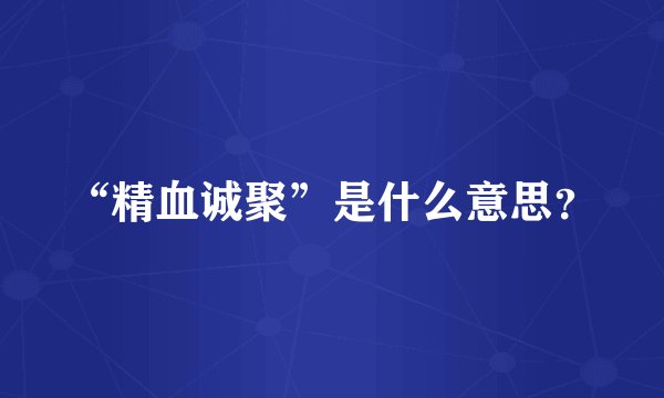 “精血诚聚”是什么意思?