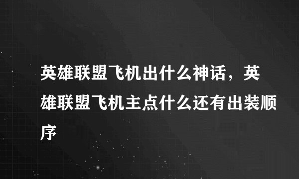 英雄联盟飞机出什么神话，英雄联盟飞机主点什么还有出装顺序