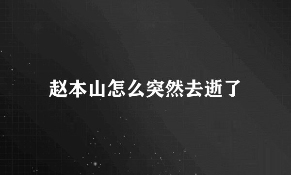 赵本山怎么突然去逝了