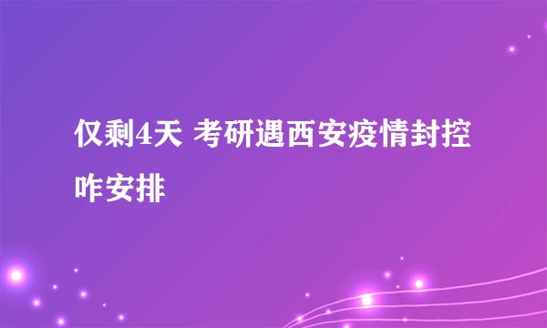 仅剩4天 考研遇西安疫情封控咋安排