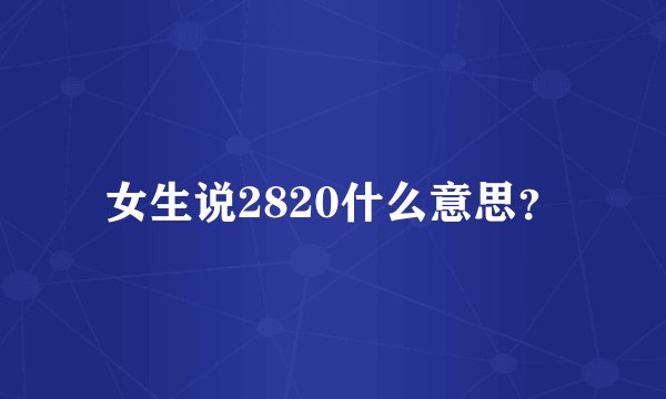 女生说2820什么意思？
