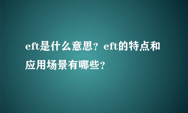 eft是什么意思？eft的特点和应用场景有哪些？