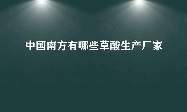 中国南方有哪些草酸生产厂家