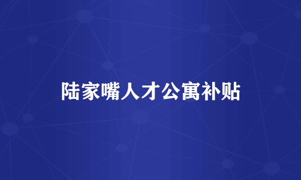 陆家嘴人才公寓补贴